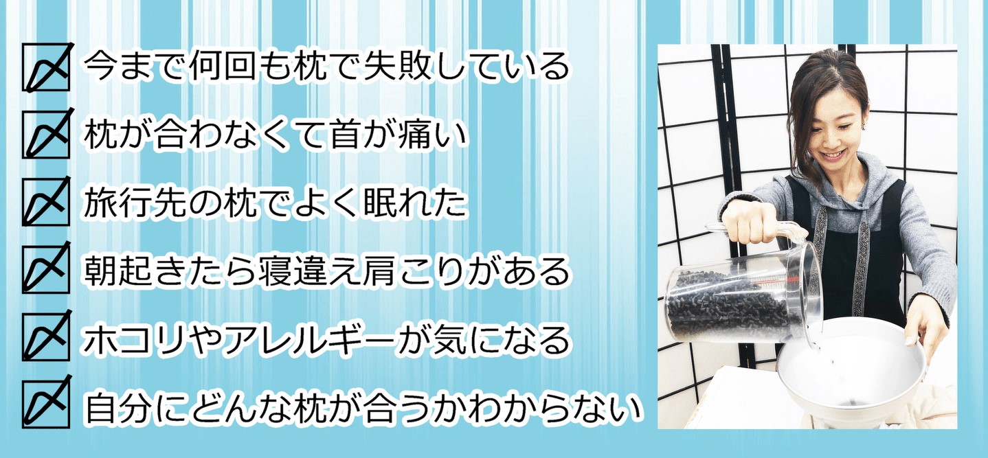 今まで何回も枕で失敗している、枕が合わなくて首が痛い、旅行先の枕でよく眠れた、朝起きたら寝違え肩こりがある、ホコリやアレルギーが気になる、自分にどんな枕が合うかわからない