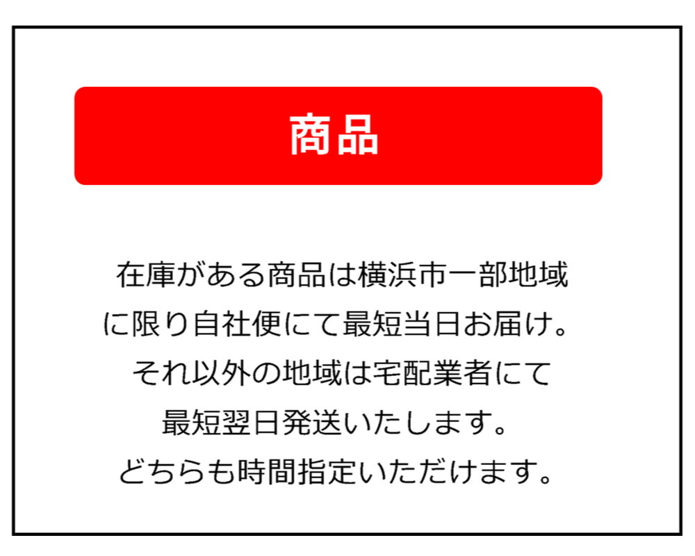 【商品】在庫がある商品は横浜市一部地域に限り自社便にて最短当日お届け。　それ以外の地域は宅配業者にて最短翌日発送いたします。　どちらも時間指定いただけます。